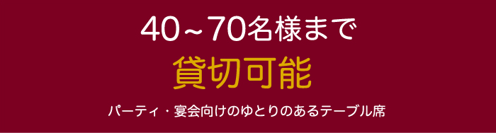 40~70名様まで貸切可能。パーティー・宴会向けのゆとりあるテーブル席